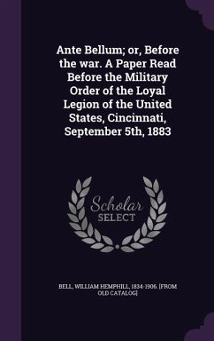 Cover Ante Bellum; or, Before the war. A Paper Read Before the Military Order of the Loyal Legion of the United States, Cincinnati, September 5th, 1883