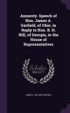 Amnesty. Speech of Hon. James A. Garfield, of Ohio, in Reply to Hon. B. H. Hill, of Georgia, in the House of Representatives