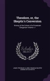 Theodore, or, the Skeptic's Conversion: History of the Culture of a Protestant Clergyman Volume v.1