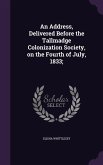 An Address, Delivered Before the Tallmadge Colonization Society, on the Fourth of July, 1833;