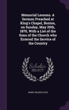 Memorial Lessons. A Sermon Preached at King's Chapel, Boston, on Sunday, May 29th, 1870, With a List of the Sons of the Church who Entered the Service - Foote, Henry Wilder