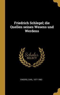 Friedrich Schlegel; die Quellen seines Wesens und Werdens