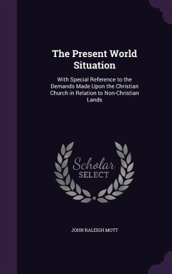 The Present World Situation: With Special Reference to the Demands Made Upon the Christian Church in Relation to Non-Christian Lands - Mott, John Raleigh