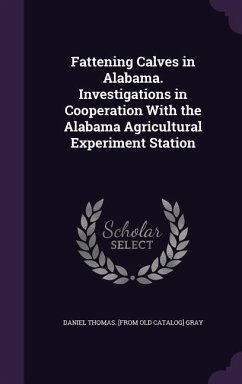 Fattening Calves in Alabama. Investigations in Cooperation With the Alabama Agricultural Experiment Station - Gray, Daniel Thomas [From Old Catalog]