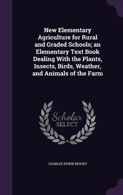 New Elementary Agriculture for Rural and Graded Schools; an Elementary Text Book Dealing With the Plants, Insects, Birds, Weather, and Animals of the - Bessey, Charles Edwin