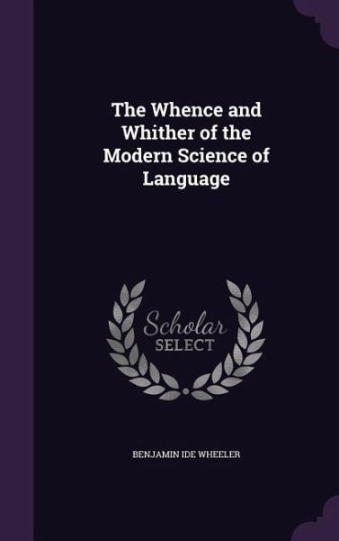 The Whence and Whither of the Modern Science of Language The Whence and Whither of the Modern Science of Language