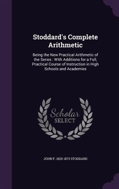 Stoddard's Complete Arithmetic: Being the New Practical Arithmetic of the Series: With Additions for a Full, Practical Course of Instruction in High S - Stoddard, John F. 1825-1873