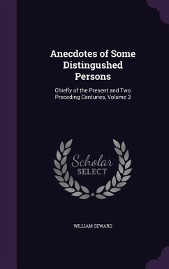 Anecdotes of Some Distingushed Persons: Chiefly of the Present and Two Preceding Centuries, Volume 3 - Seward, William