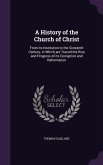 A History of the Church of Christ: From its Institution to the Sixteenth Century, in Which are Traced the Rise and Progress of its Corruption and Refo