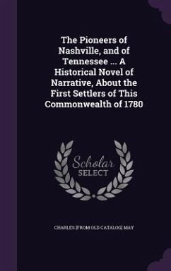 The Pioneers of Nashville, and of Tennessee ... A Historical Novel of Narrative, About the First Settlers of This Commonwealth of 1780 - May, Charles [From Old Catalog]