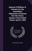 Speech of William H. Seward, for the Immediate Admission of Kansas Into the Union. Senate of the United States, April 9, 1856