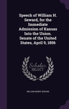 Speech of William H. Seward, for the Immediate Admission of Kansas Into the Union. Senate of the United States, April 9, 1856 - Seward, William Henry
