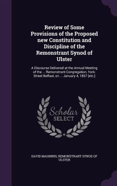 Review of Some Provisions of the Proposed new Constitution and Discipline of the Remonstrant Synod of Ulster: A Discourse Delivered at the Annual Meet - Maginnis, David