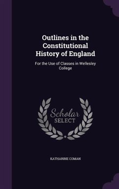 Outlines in the Constitutional History of England: For the Use of Classes in Wellesley College - Coman, Katharine