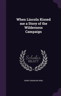 When Lincoln Kissed me a Story of the Wilderness Campaign - Wing, Henry Ebeneser