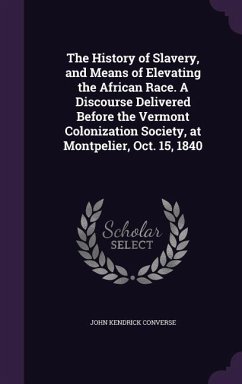 The History of Slavery, and Means of Elevating the African Race. A Discourse Delivered Before the Vermont Colonization Society, at Montpelier, Oct. 15, 1840 - Converse, John Kendrick