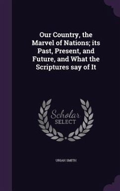 Our Country, the Marvel of Nations; its Past, Present, and Future, and What the Scriptures say of It - Smith, Uriah