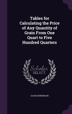 Tables for Calculating the Price of Any Quantity of Grain From One Quart to Five Hundred Quarters - Henderson, David