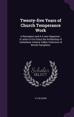 Twenty-five Years of Church Temperance Work: A Retrospect and A A new Departure: A Letter to His Grace the Archbishop of Canterbury Volume Talbot Coll - Ellison, H. J.
