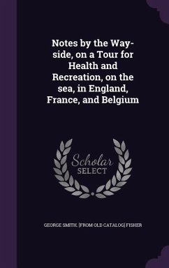 Notes by the Way-side, on a Tour for Health and Recreation, on the sea, in England, France, and Belgium - Fisher, George Smith