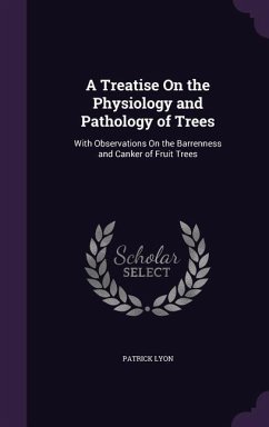 A Treatise On the Physiology and Pathology of Trees: With Observations On the Barrenness and Canker of Fruit Trees - Lyon, Patrick