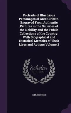 Portraits of Illustrious Personages of Great Britain. Engraved From Authentic Pictures in the Galleries of the Nobility and the Public Collections of the Country. With Biographical and Historical Memoirs of Their Lives and Actions Volume 2 - Lodge, Edmund