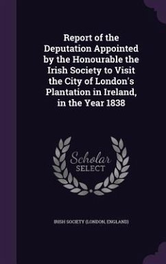 Report of the Deputation Appointed by the Honourable the Irish Society to Visit the City of London's Plantation in Ireland, in the Year 1838