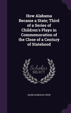 How Alabama Became a State; Third of a Series of Children's Plays in Commemoration of the Close of a Century of Statehood - Owen, Marie Bankhead