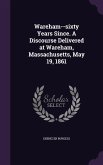 Wareham--sixty Years Since. A Discourse Delivered at Wareham, Massachusetts, May 19, 1861