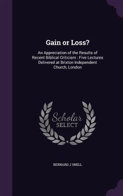 Gain or Loss?: An Appreciation of the Results of Recent Biblical Criticism: Five Lectures Delivered at Brixton Independent Church, Lo - Snell, Bernard J.