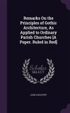 Remarks On the Principles of Gothic Architecture, As Applied to Ordinary Parish Churches [A Paper. Ruled in Red]