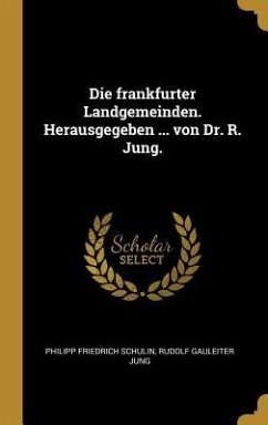 Die Frankfurter Landgemeinden. Herausgegeben ... Von Dr. R. Jung. - Schulin, Philipp Friedrich; Jung, Rudolf Gauleiter