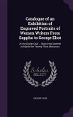 Catalogue of an Exhibition of Engraved Portraits of Women Writers From Sappho to George Eliot: At the Grolier Club ... March the Seventh to March the