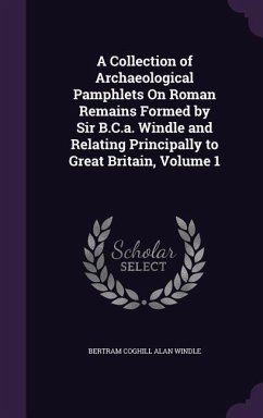 A Collection of Archaeological Pamphlets On Roman Remains Formed by Sir B.C.a. Windle and Relating Principally to Great Britain, Volume 1 - Windle, Bertram Coghill Alan