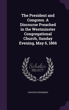 The President and Congress. A Discourse Preached in the Westminster Congregational Church, Sunday Evening, May 6, 1866 - Woodbury, Augustus