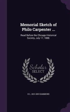 Memorial Sketch of Philo Carpenter ...: Read Before the Chicago Historical Society, July 17, 1888. - Hammond, H. L. 1815-1893