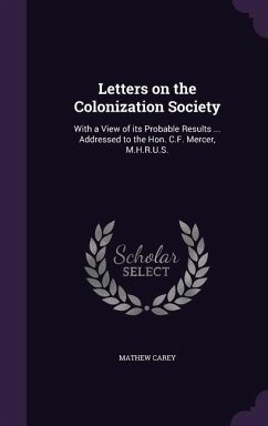 Letters on the Colonization Society: With a View of its Probable Results ... Addressed to the Hon. C.F. Mercer, M.H.R.U.S. - Carey, Mathew