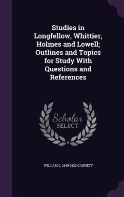 Studies in Longfellow, Whittier, Holmes and Lowell; Outlines and Topics for Study With Questions and References - Gannett, William C.