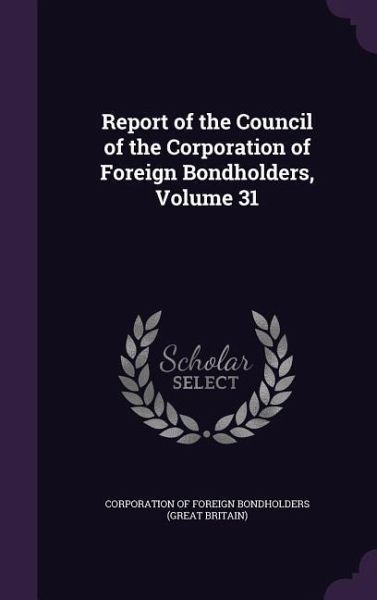 Report of the Council of the Corporation of Foreign Bondholders, Volume 31 Report of the Council of the Corporation of Foreign Bondholders, Volume 31