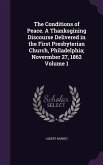 The Conditions of Peace. A Thanksgining Discourse Delivered in the First Presbyterian Church, Philadelphia; Novermber 27, 1862 Volume 1