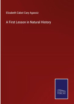 A First Lesson in Natural History - Agassiz, Elizabeth Cabot Cary