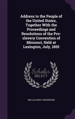 Address to the People of the United States, Together With the Proceedings and Resolutions of the Pro-slavery Convention of Missouri, Held at Lexington - Convention, Pro-Slavery