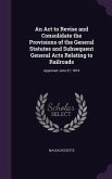 An Act to Revise and Consolidate the Provisions of the General Statutes and Subsequent General Acts Relating to Railroads: Approved June 27, 1874