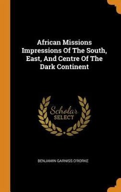 African Missions Impressions Of The South, East, And Centre Of The Dark Continent - O'Rorke, Benjamin Garniss