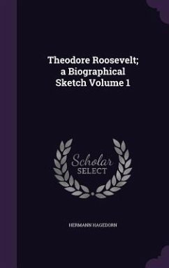Theodore Roosevelt; a Biographical Sketch Volume 1 - Hagedorn, Hermann