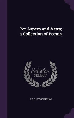 Per Aspera and Astra; a Collection of Poems - Grantham, A. E. B.