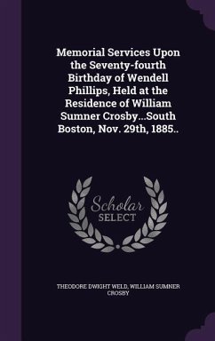Memorial Services Upon the Seventy-fourth Birthday of Wendell Phillips, Held at the Residence of William Sumner Crosby...South Boston, Nov. 29th, 1885 - Weld, Theodore Dwight; Crosby, William Sumner