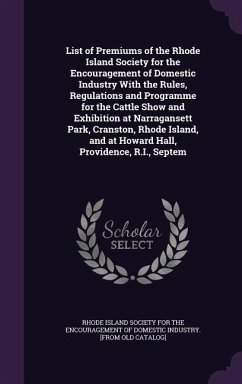 List of Premiums of the Rhode Island Society for the Encouragement of Domestic Industry With the Rules, Regulations and Programme for the Cattle Show and Exhibition at Narragansett Park, Cranston, Rhode Island, and at Howard Hall, Providence, R.I., Septem
