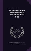 Roland of Algernon, and Other Poems. The Labors of one Year