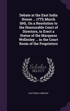 Debate at the East India House ... 17Th March 1841, On a Resolution to the Honourable Court of Directors, to Erect a Statue of the Marquess Wellesley ... in the Court Room of the Proprietors